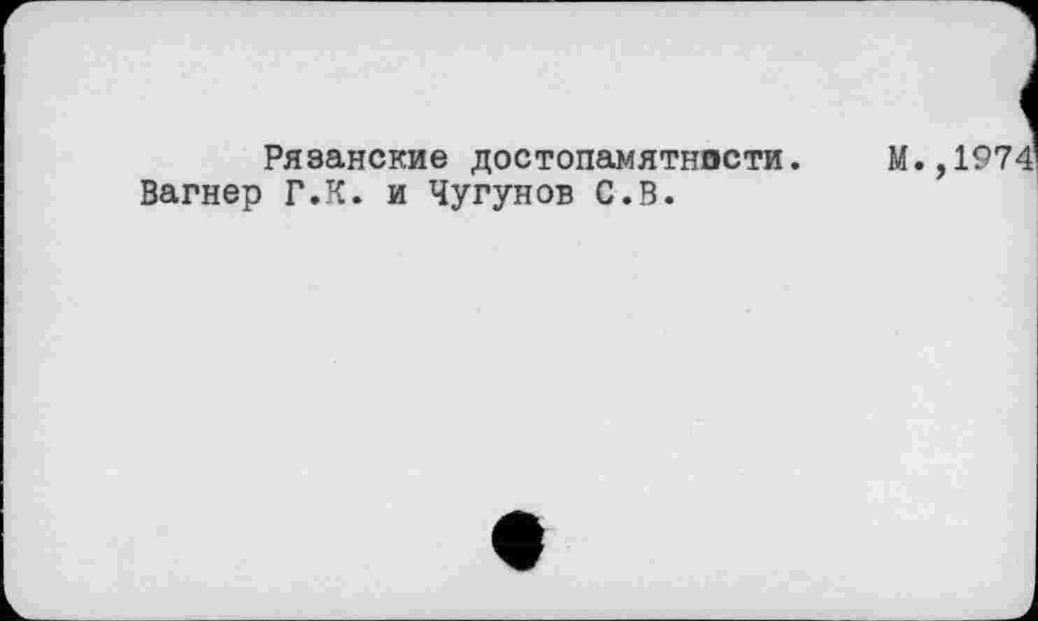 ﻿Рязанские достопамятности.
Вагнер Г.К. и Чугунов С.В.